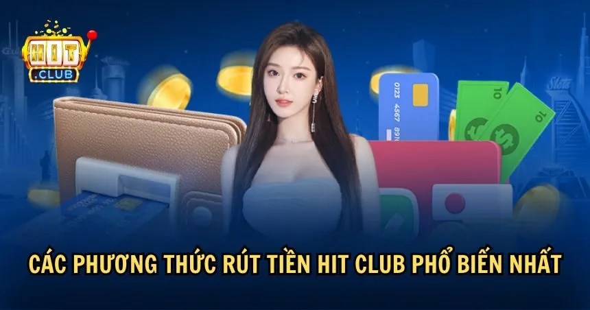 HIT CLUB hỗ trợ các loại hình rút tiền nào