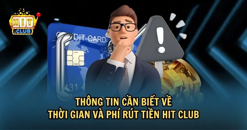 Thông tin quan trọng về thời gian và phí rút tiền HIT CLUB